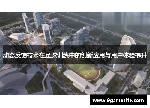 动态反馈技术在足球训练中的创新应用与用户体验提升