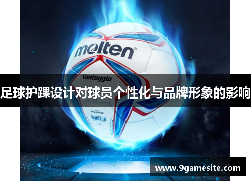 足球护踝设计对球员个性化与品牌形象的影响